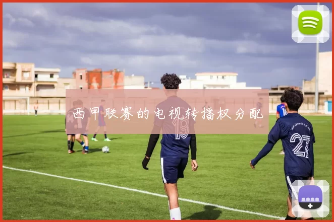西甲联赛的电视转播权分配