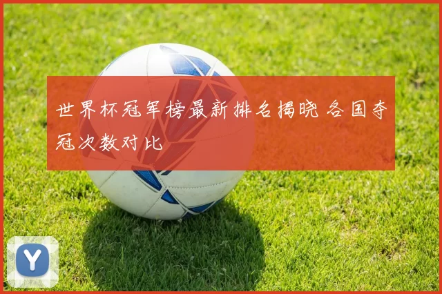 世界杯冠军榜最新排名揭晓 各国夺冠次数对比