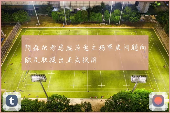 阿森纳考虑就马竞主场草皮问题向欧足联提出正式投诉