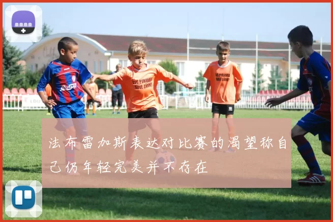 法布雷加斯表达对比赛的渴望称自己仍年轻完美并不存在