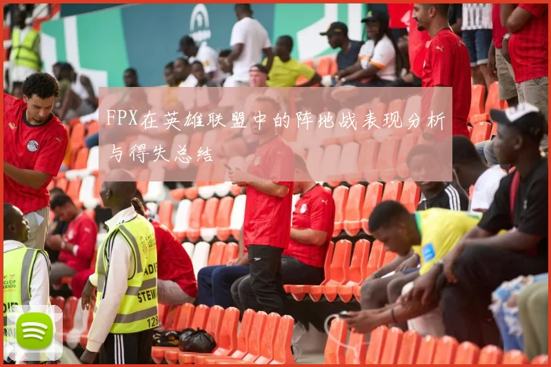 FPX在英雄联盟中的阵地战表现分析与得失总结