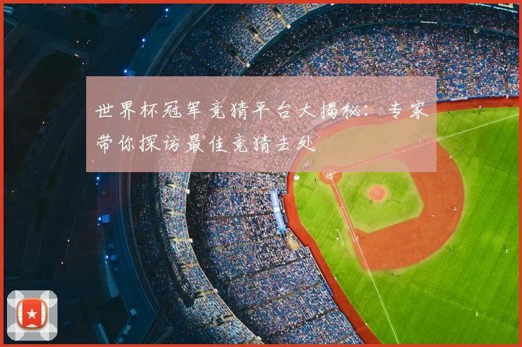 世界杯冠军竞猜平台大揭秘：专家带你探访最佳竞猜去处
