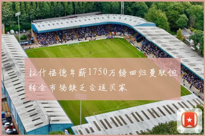 拉什福德年薪1750万镑回归曼联但转会市场缺乏合适买家