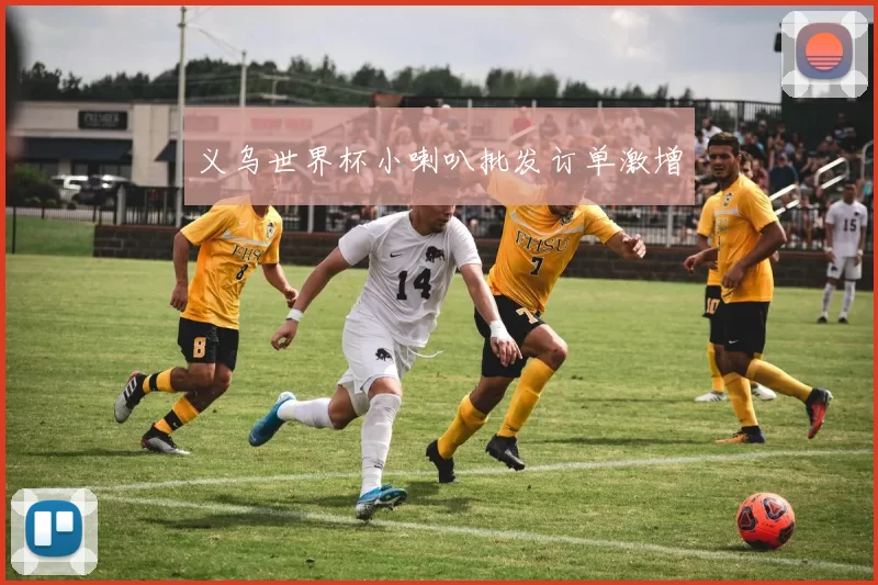 义乌世界杯小喇叭批发订单激增