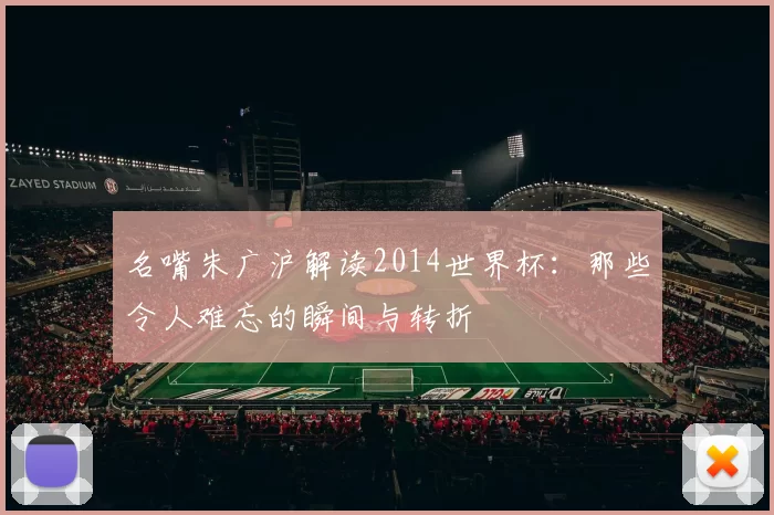 名嘴朱广沪解读2014世界杯：那些令人难忘的瞬间与转折