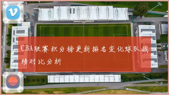 CBA联赛积分榜更新排名变化球队战绩对比分析