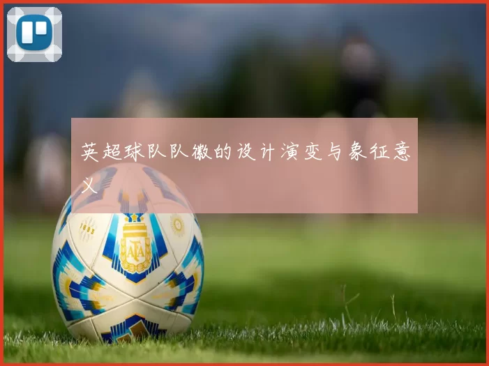 英超球队队徽的设计演变与象征意义