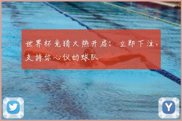 世界杯竞猜火热开启：立即下注，支持你心仪的球队