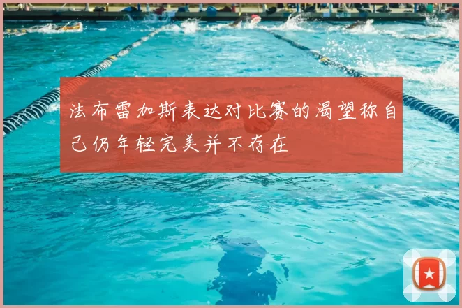法布雷加斯表达对比赛的渴望称自己仍年轻完美并不存在