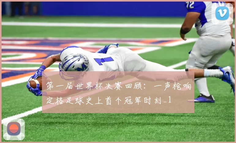 第一届世界杯决赛回顾:一声枪响定格足球史上首个冠军时刻_1