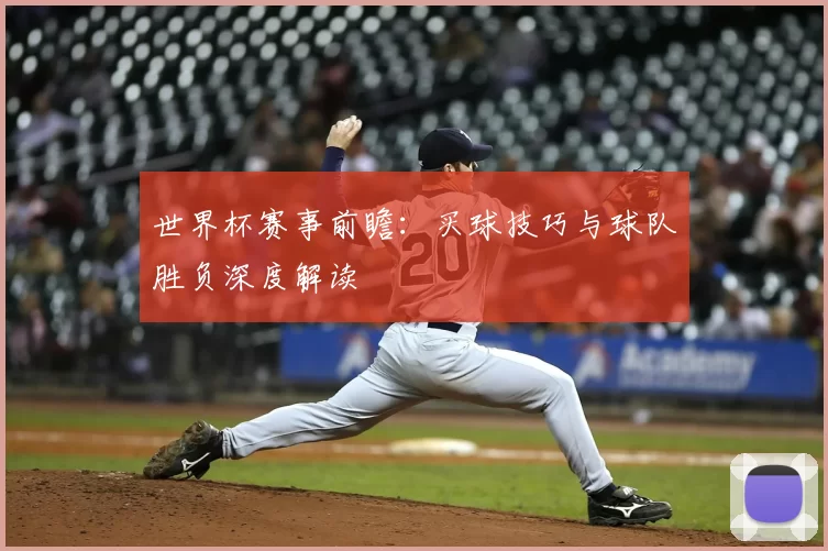 世界杯赛事前瞻：买球技巧与球队胜负深度解读