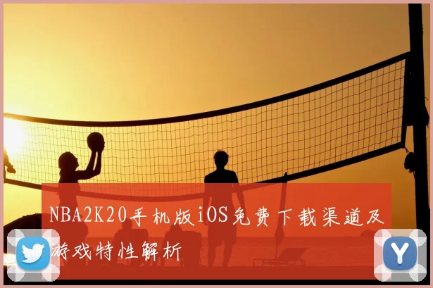 NBA2K20手机版iOS免费下载渠道及游戏特性解析