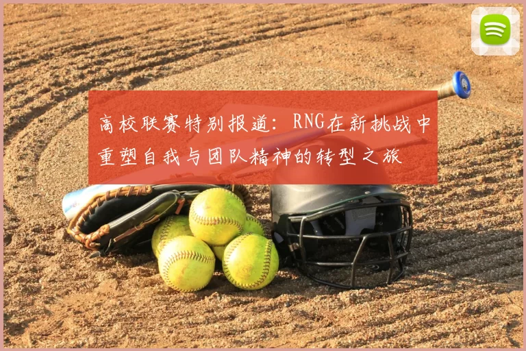 高校联赛特别报道：RNG在新挑战中重塑自我与团队精神的转型之旅
