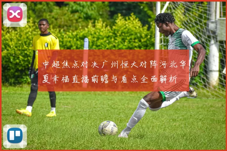 中超焦点对决广州恒大对阵河北华夏幸福直播前瞻与看点全面解析