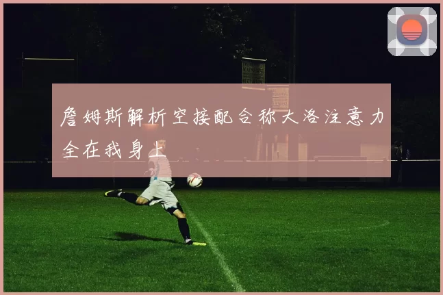 詹姆斯解析空接配合称大洛注意力全在我身上