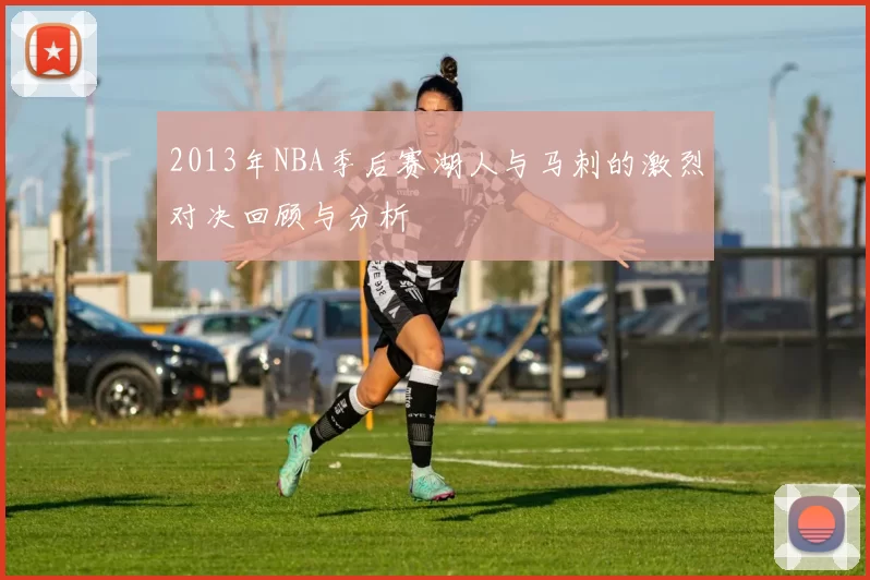 2013年NBA季后赛湖人与马刺的激烈对决回顾与分析
