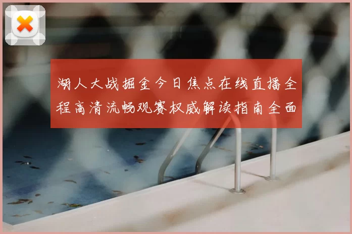 湖人大战掘金今日焦点在线直播全程高清流畅观赛权威解读指南全面
