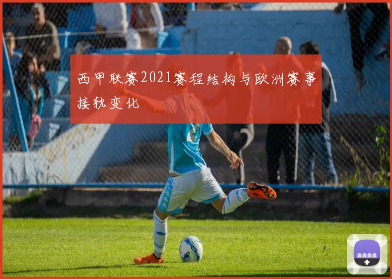 西甲联赛2021赛程结构与欧洲赛事接轨变化