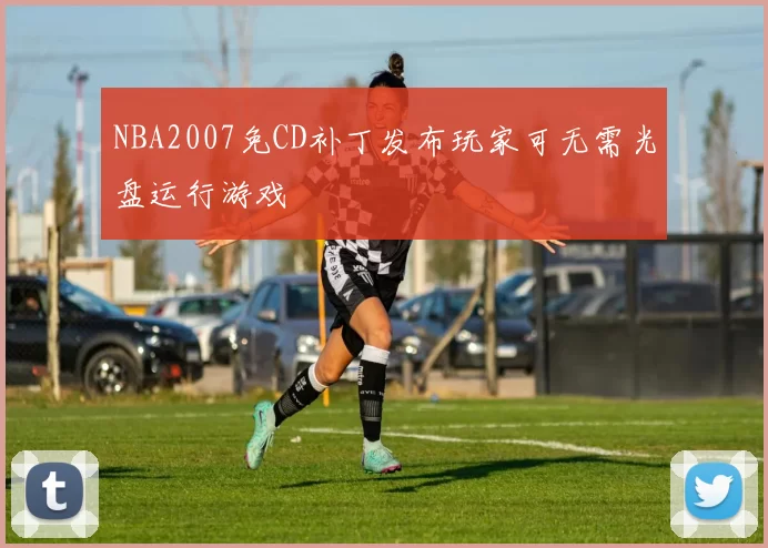 NBA2007免CD补丁发布玩家可无需光盘运行游戏