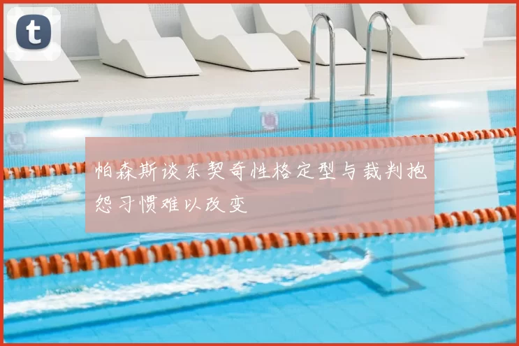帕森斯谈东契奇性格定型与裁判抱怨习惯难以改变