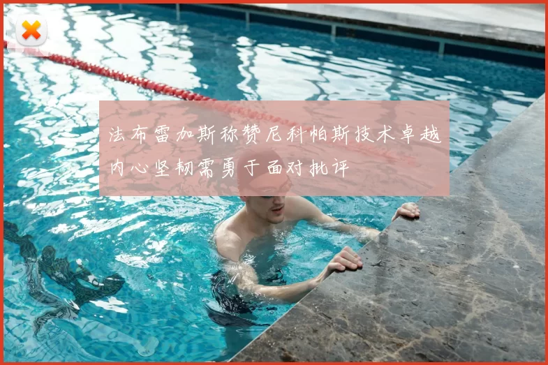 法布雷加斯称赞尼科帕斯技术卓越内心坚韧需勇于面对批评