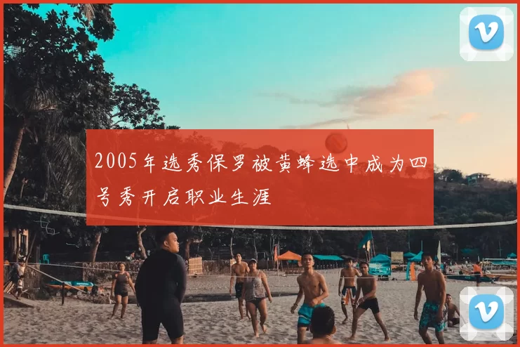 2005年选秀保罗被黄蜂选中成为四号秀开启职业生涯