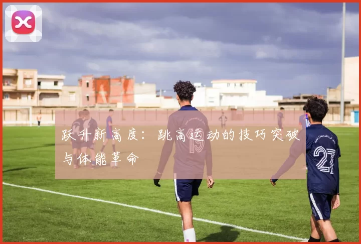 跃升新高度:跳高运动的技巧突破与体能革命
