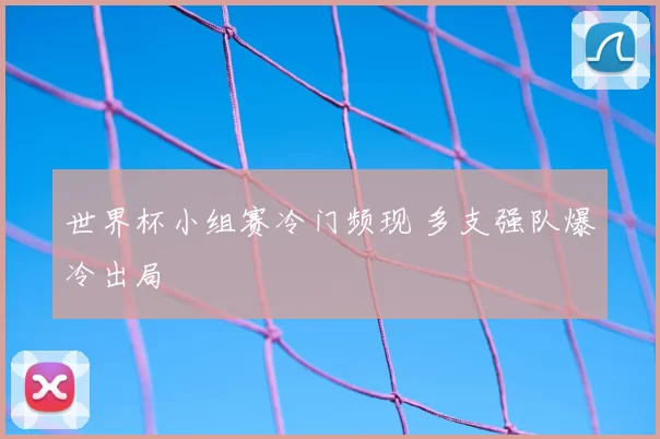 世界杯小组赛冷门频现 多支强队爆冷出局