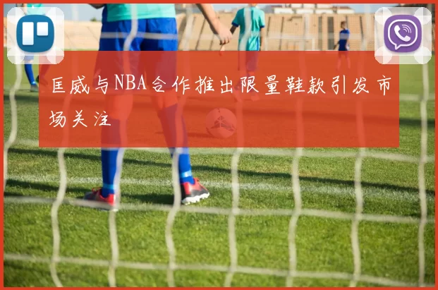 匡威与NBA合作推出限量鞋款引发市场关注