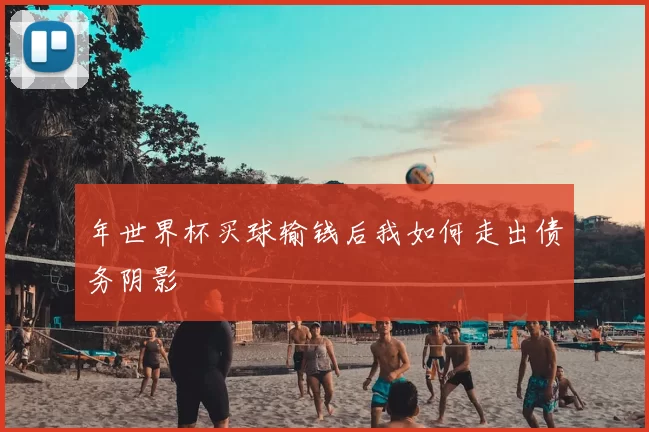 年世界杯买球输钱后我如何走出债务阴影