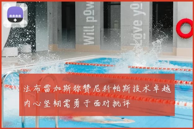 法布雷加斯称赞尼科帕斯技术卓越内心坚韧需勇于面对批评