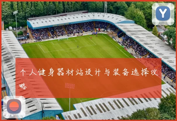 个人健身器材站设计与装备选择攻略