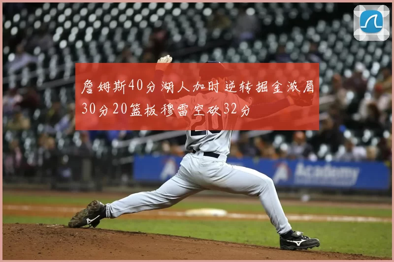 詹姆斯40分湖人加时逆转掘金浓眉30分20篮板穆雷空砍32分