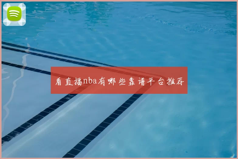 看直播nba有哪些靠谱平台推荐