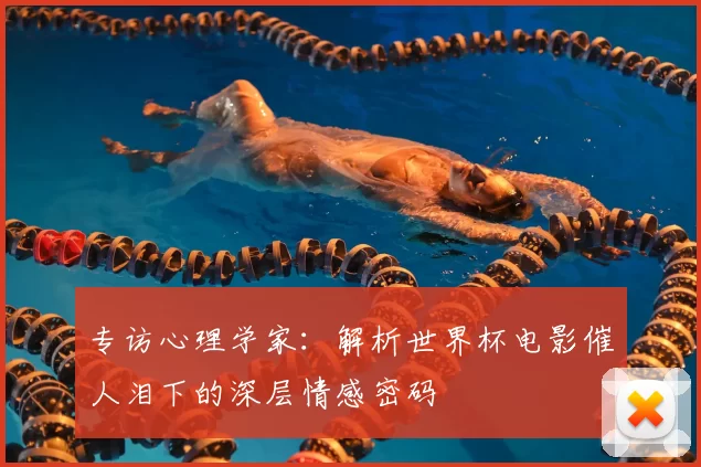 专访心理学家：解析世界杯电影催人泪下的深层情感密码