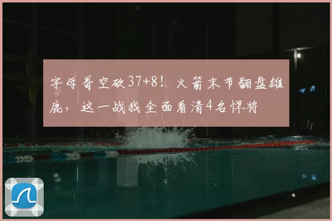 字母哥空砍37+8!火箭末节翻盘雄鹿,这一战我全面看清4名悍将