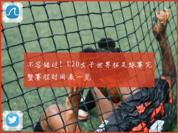 不容错过！U20女子世界杯足球赛完整赛程时间表一览