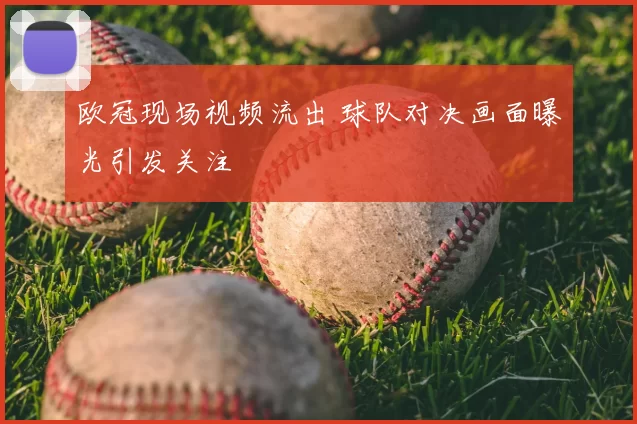 欧冠现场视频流出 球队对决画面曝光引发关注