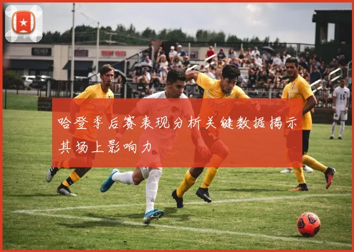 哈登季后赛表现分析关键数据揭示其场上影响力