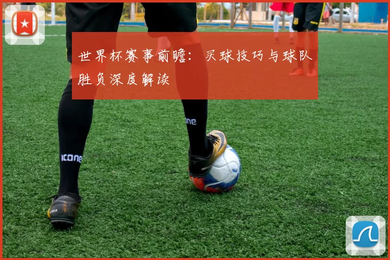 世界杯赛事前瞻：买球技巧与球队胜负深度解读