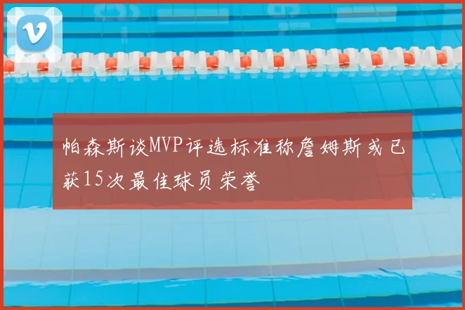 帕森斯谈MVP评选标准称詹姆斯或已获15次最佳球员荣誉