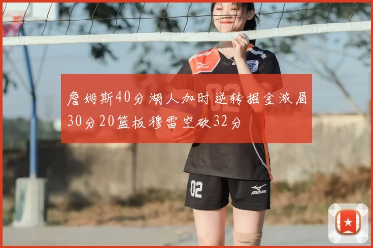 詹姆斯40分湖人加时逆转掘金浓眉30分20篮板穆雷空砍32分