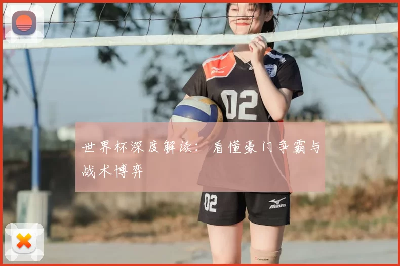世界杯深度解读：看懂豪门争霸与战术博弈