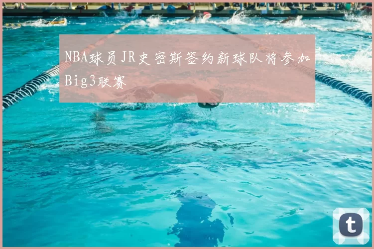 NBA球员JR史密斯签约新球队将参加Big3联赛