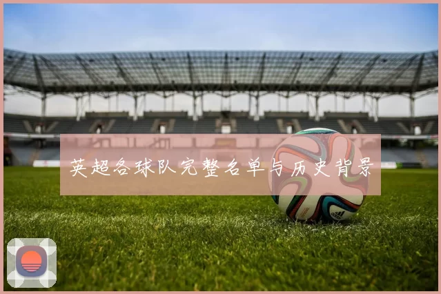 英超各球队完整名单与历史背景