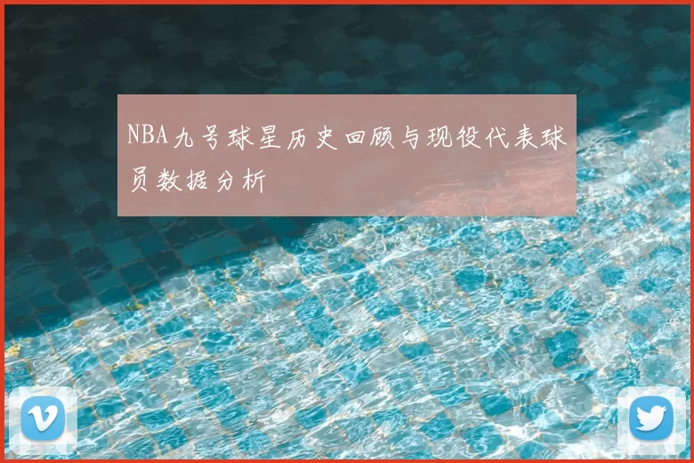 NBA九号球星历史回顾与现役代表球员数据分析