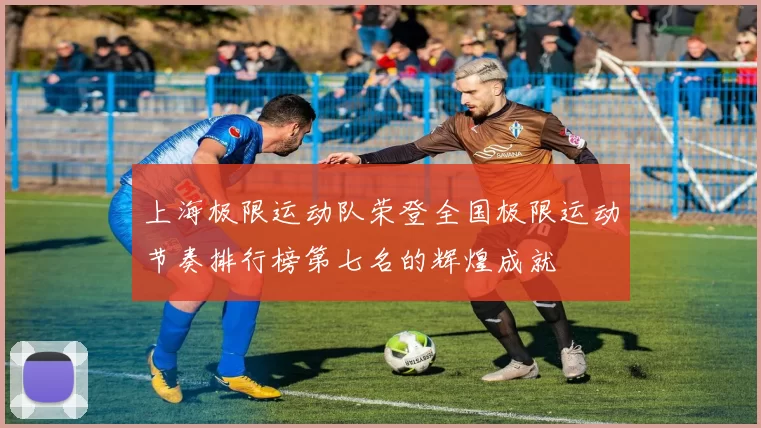 上海极限运动队荣登全国极限运动节奏排行榜第七名的辉煌成就