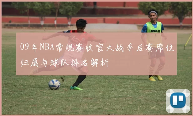 09年NBA常规赛收官大战季后赛席位归属与球队排名解析