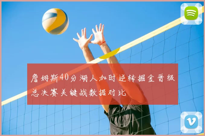 詹姆斯40分湖人加时逆转掘金晋级总决赛关键战数据对比