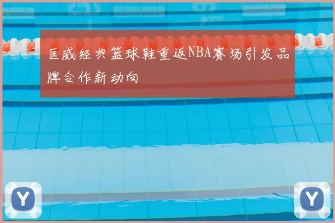 匡威经典篮球鞋重返NBA赛场引发品牌合作新动向